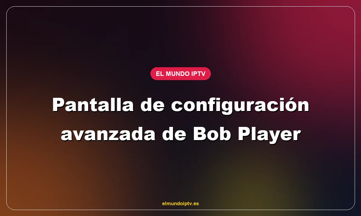 Pantalla de configuración avanzada de Bob Player