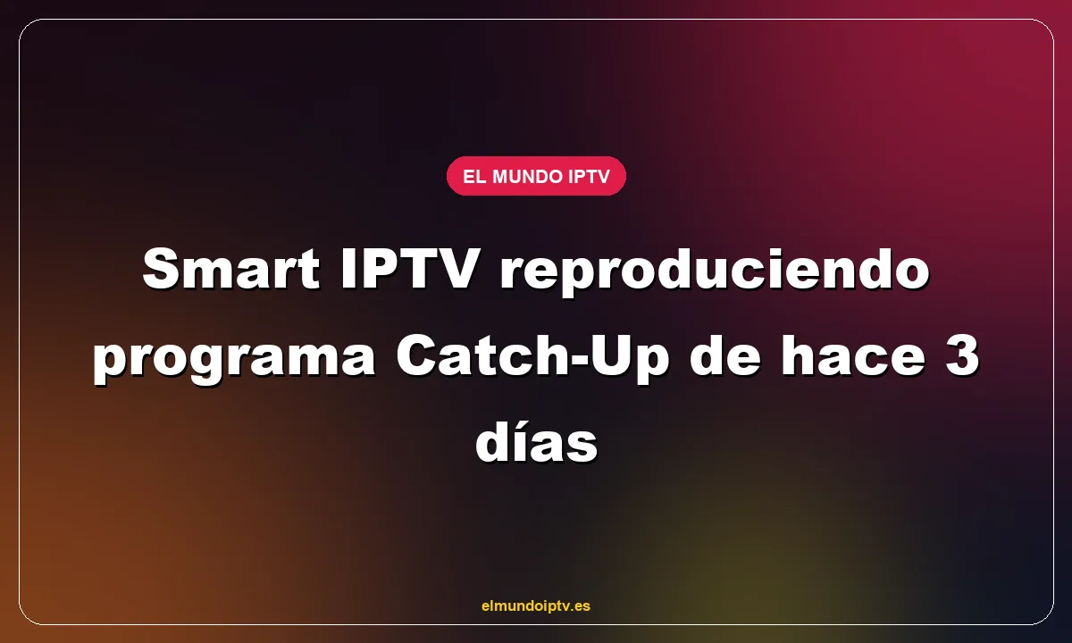Smart IPTV reproduciendo programa Catch-Up de hace 3 días