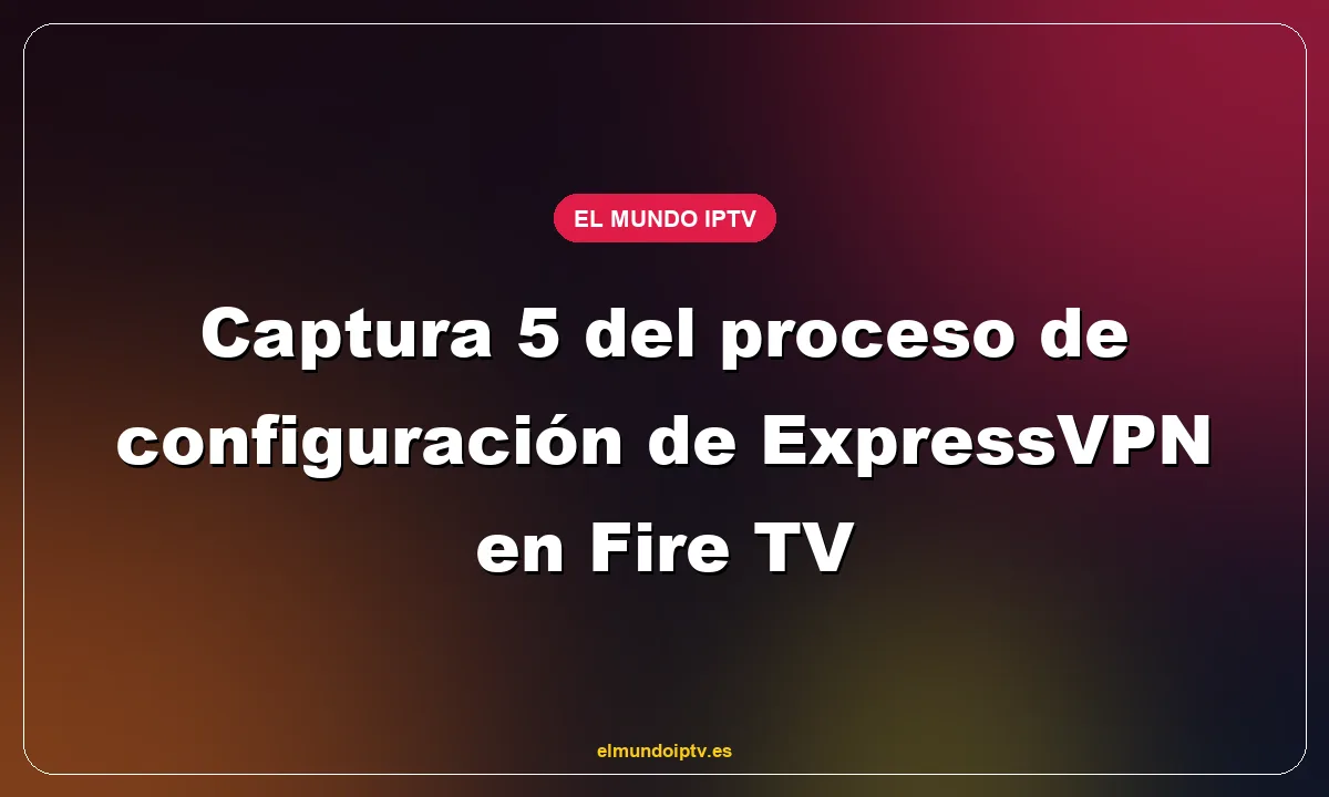 Captura 5 del proceso de configuración de ExpressVPN en Fire TV
