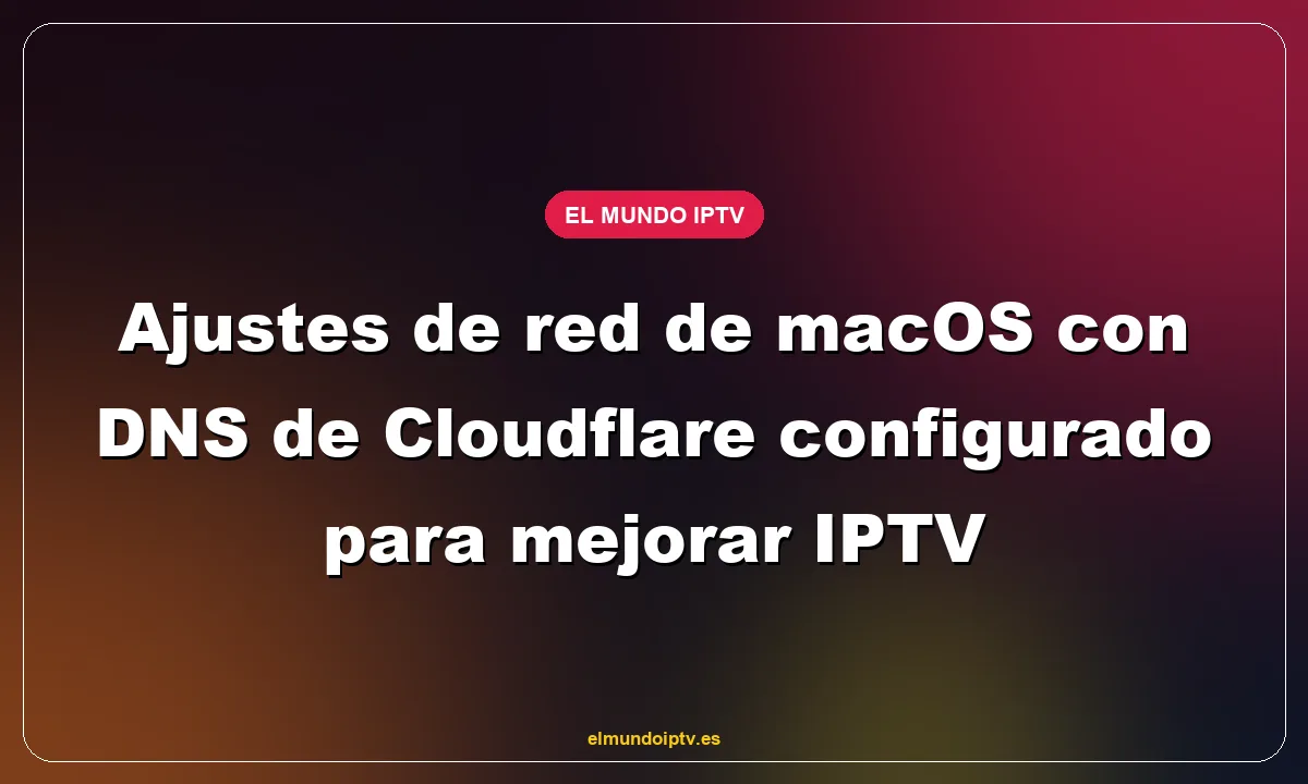 Ajustes de red de macOS con DNS de Cloudflare configurado para mejorar IPTV