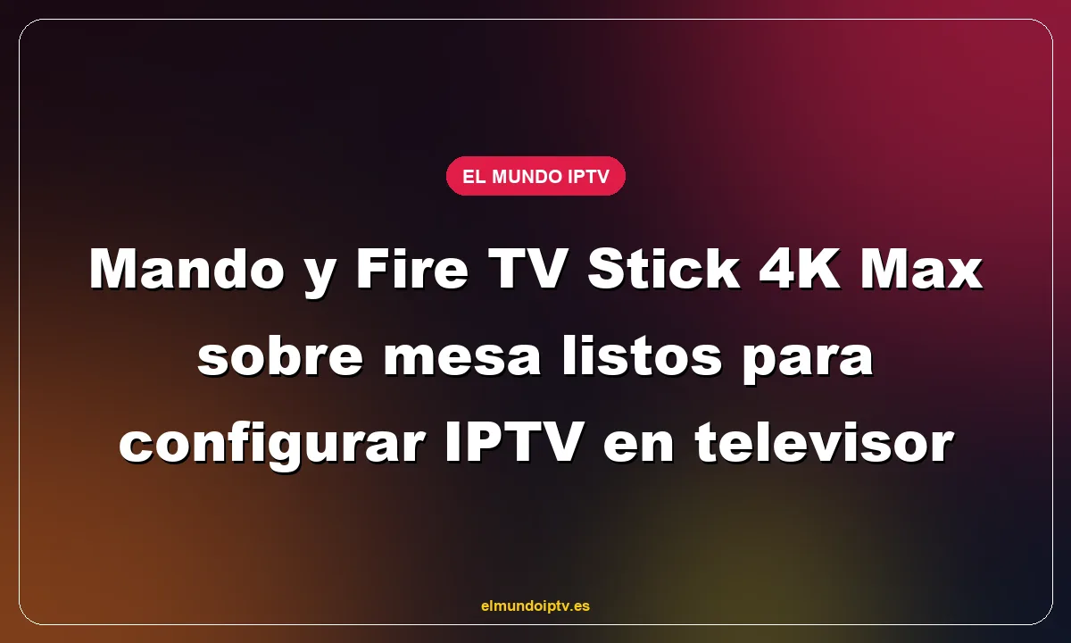 Mando y Fire TV Stick 4K Max sobre mesa listos para configurar IPTV en televisor
