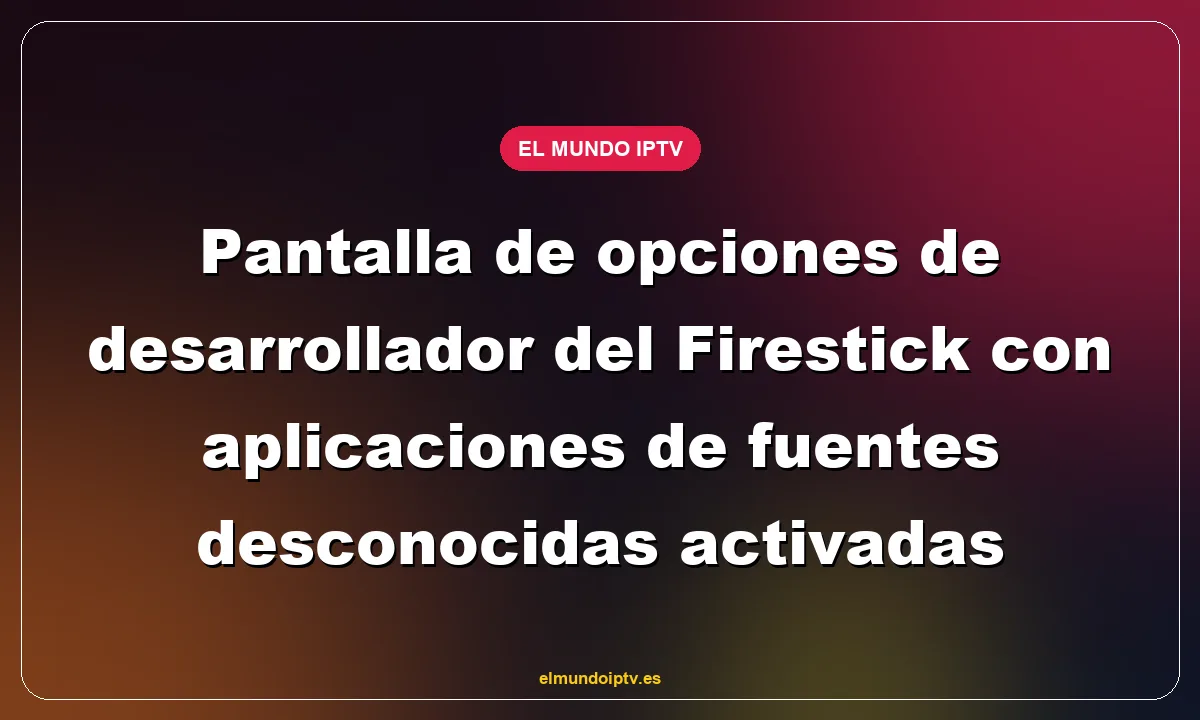 Pantalla de opciones de desarrollador del Firestick con aplicaciones de fuentes desconocidas activadas