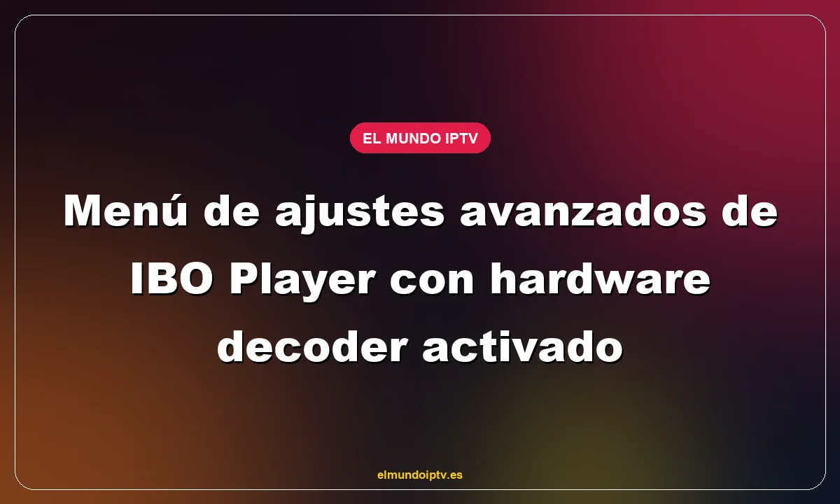 Menú de ajustes avanzados de IBO Player con hardware decoder activado