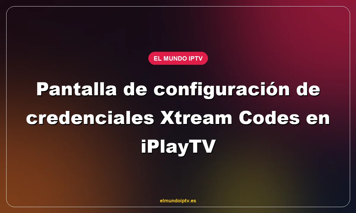 Pantalla de configuración de credenciales Xtream Codes en iPlayTV
