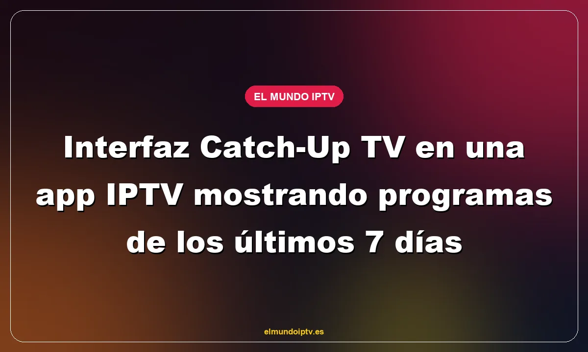 Interfaz Catch-Up TV en una app IPTV mostrando programas de los últimos 7 días