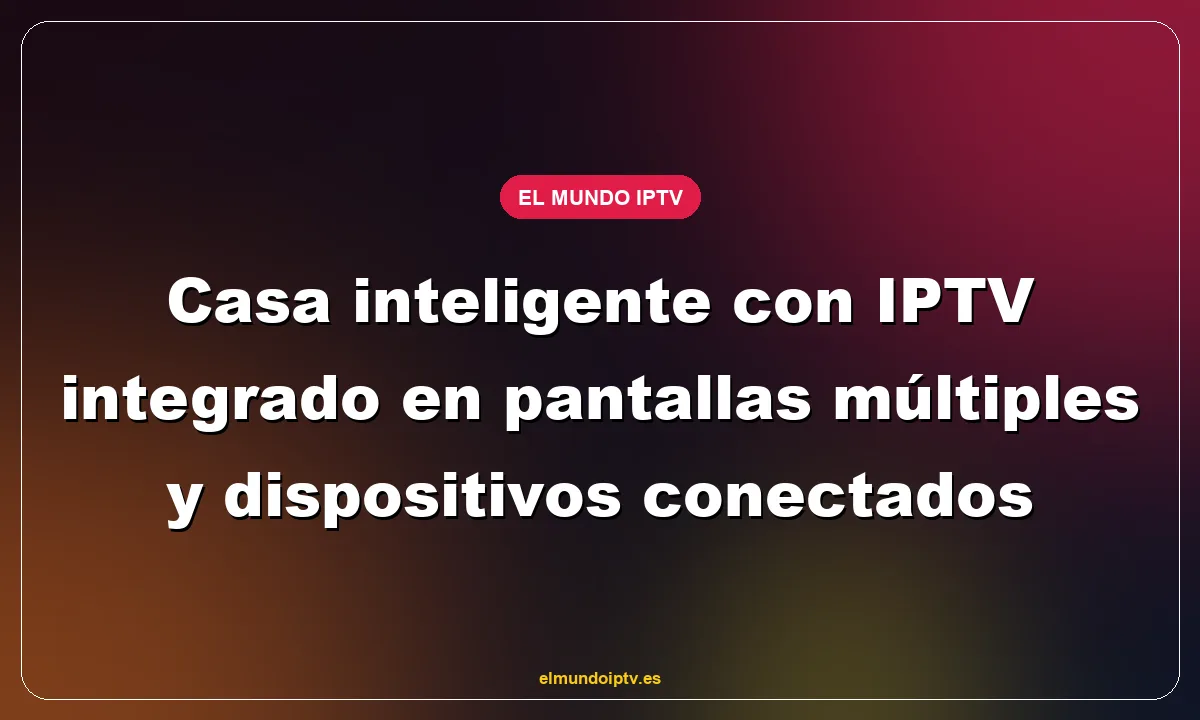 Casa inteligente con IPTV integrado en pantallas múltiples y dispositivos conectados