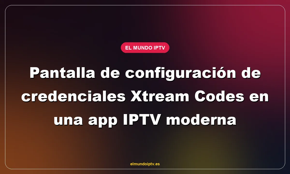 Pantalla de configuración de credenciales Xtream Codes en una app IPTV moderna