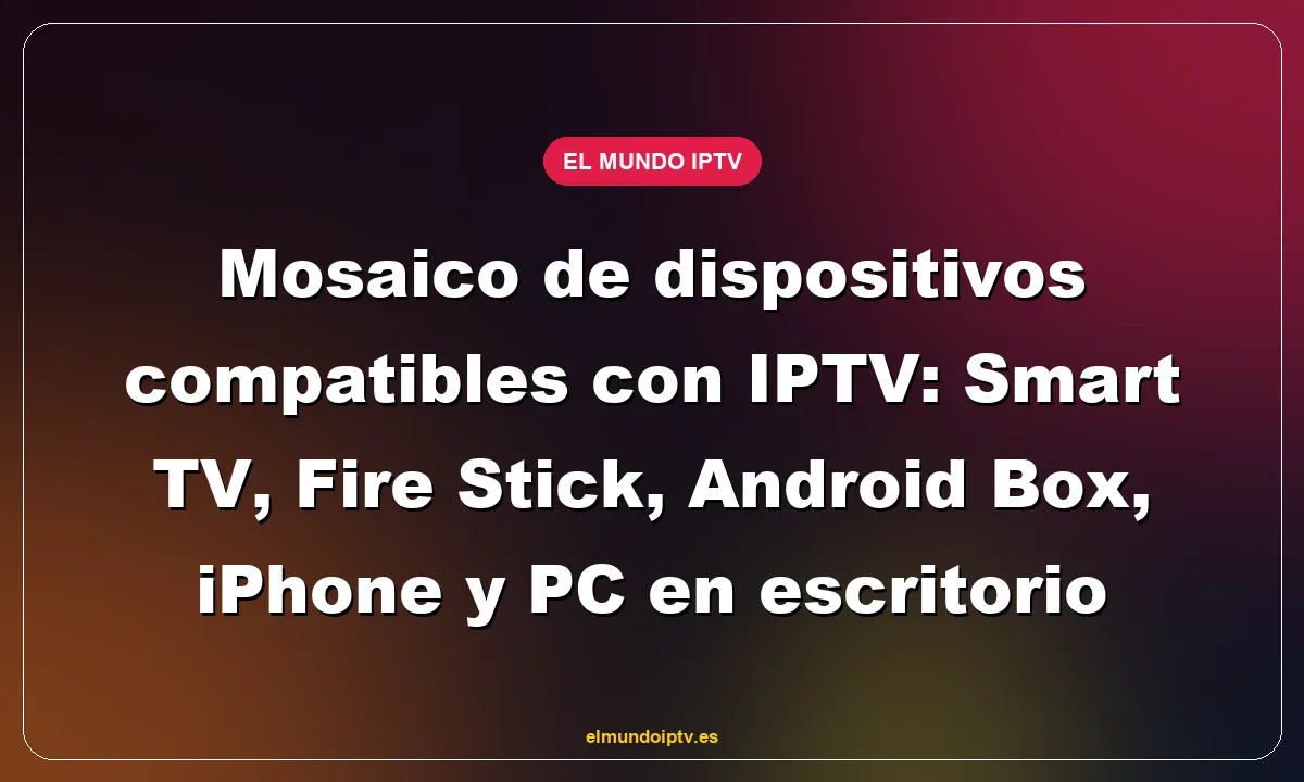 Mosaico de dispositivos compatibles con IPTV: Smart TV, Fire Stick, Android Box, iPhone y PC en escritorio