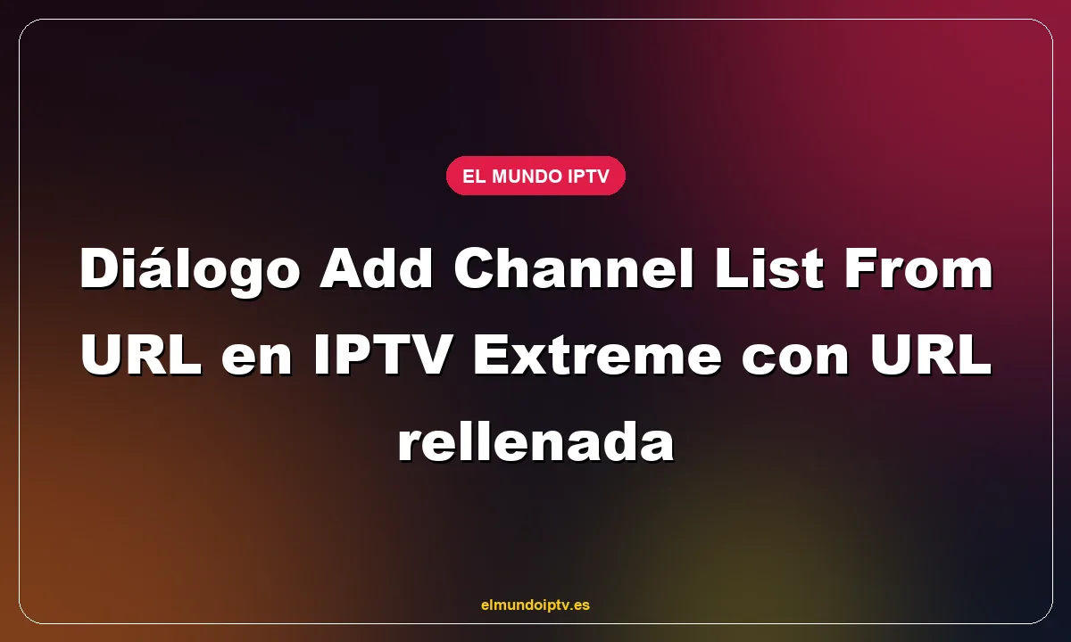 Diálogo Add Channel List From URL en IPTV Extreme con URL rellenada