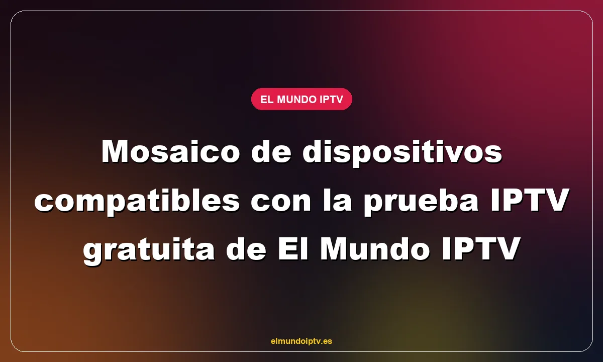 Mosaico de dispositivos compatibles con la prueba IPTV gratuita de El Mundo IPTV