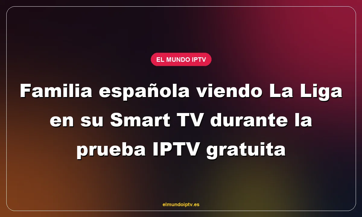 Familia española viendo La Liga en su Smart TV durante la prueba IPTV gratuita