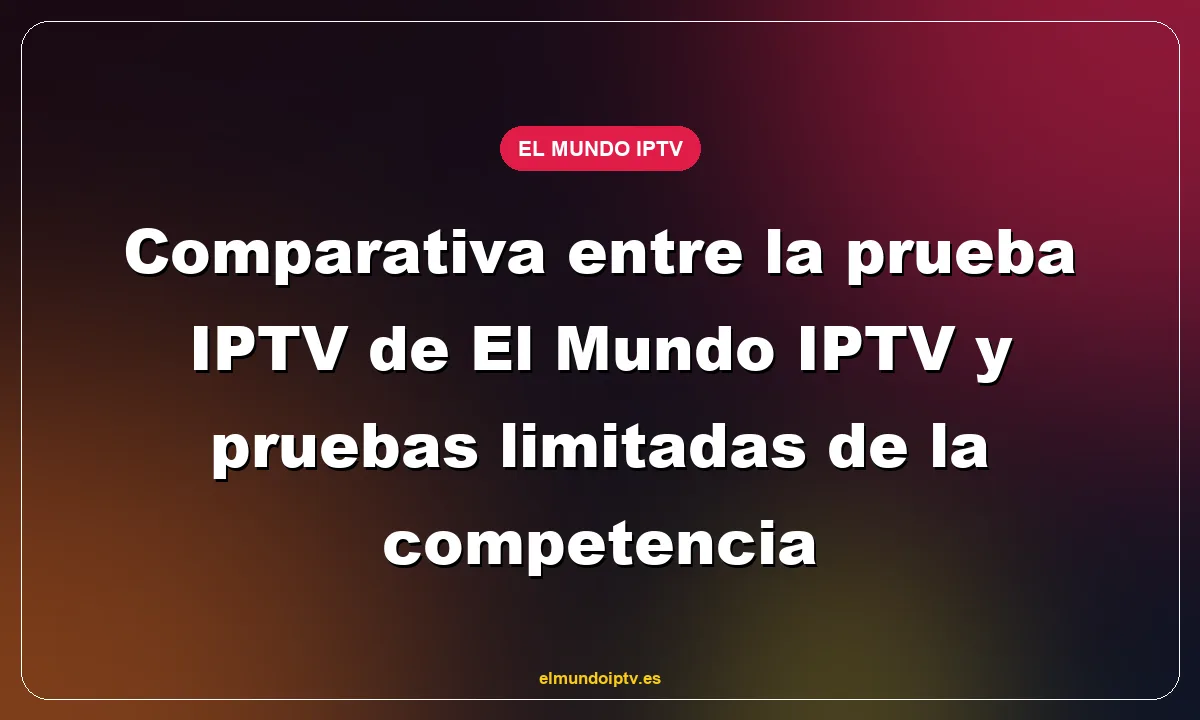 Comparativa entre la prueba IPTV de El Mundo IPTV y pruebas limitadas de la competencia