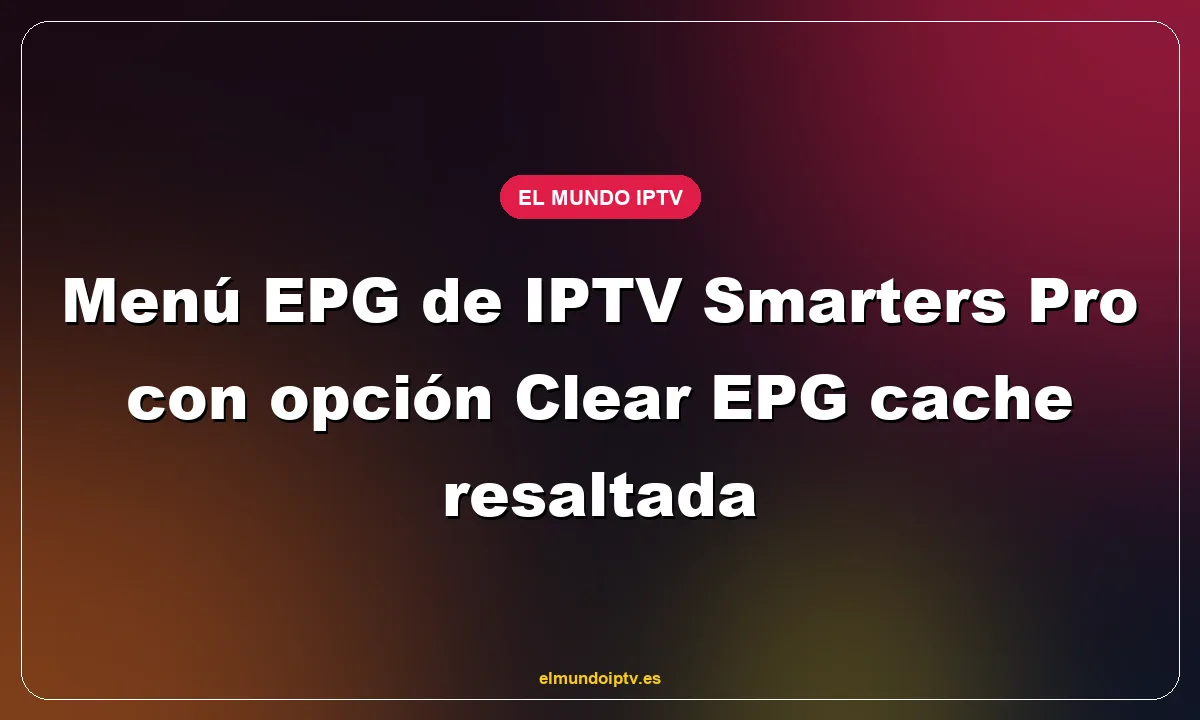 Menú EPG de IPTV Smarters Pro con opción Clear EPG cache resaltada