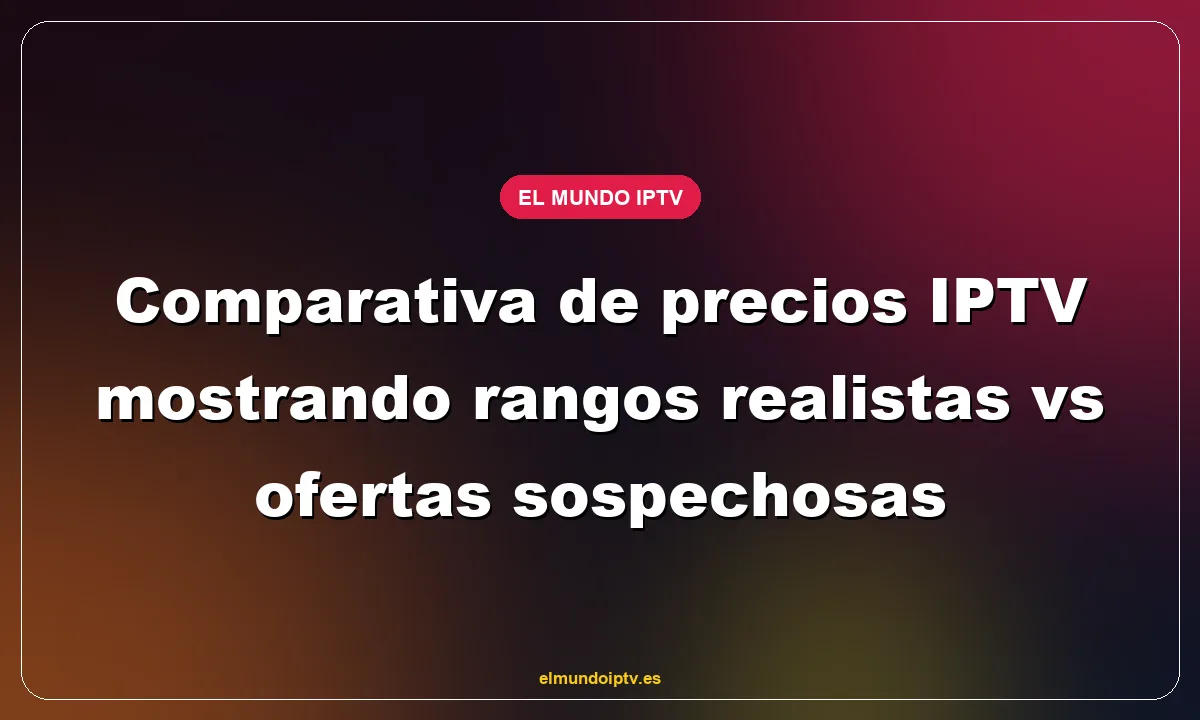 Comparativa de precios IPTV mostrando rangos realistas vs ofertas sospechosas