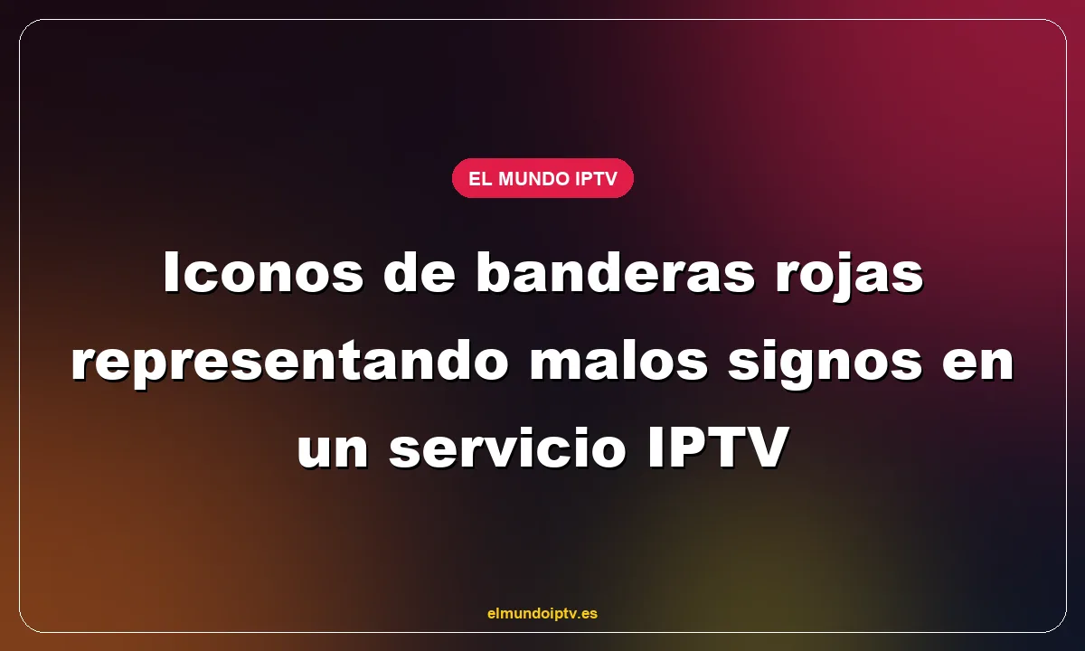 Iconos de banderas rojas representando malos signos en un servicio IPTV