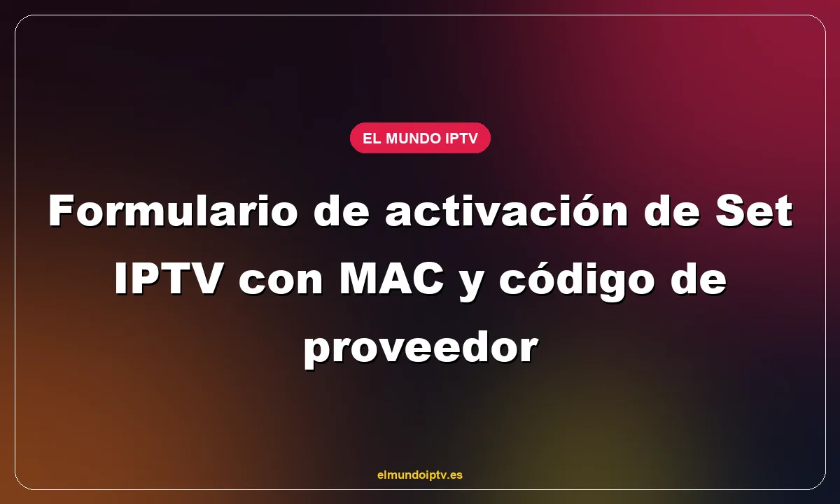 Formulario de activación de Set IPTV con MAC y código de proveedor