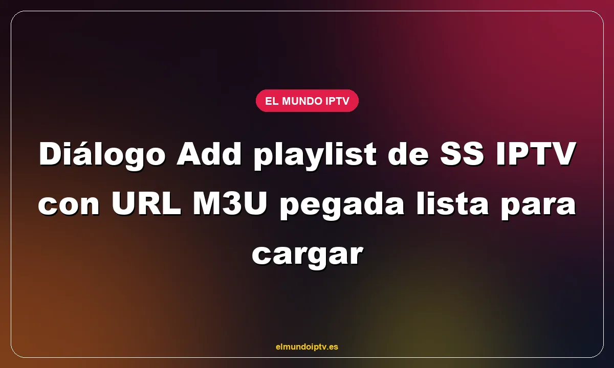 Diálogo Add playlist de SS IPTV con URL M3U pegada lista para cargar