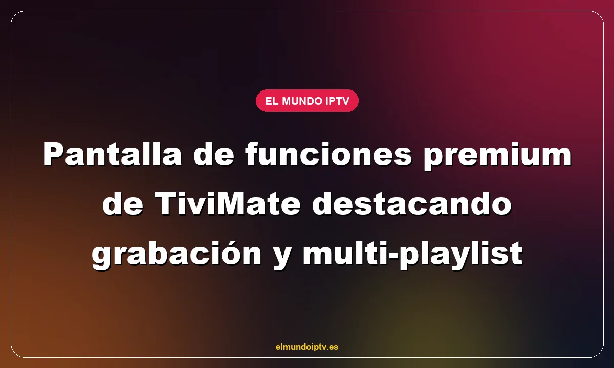 Pantalla de funciones premium de TiviMate destacando grabación y multi-playlist