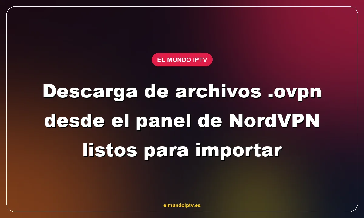 Descarga de archivos .ovpn desde el panel de NordVPN listos para importar