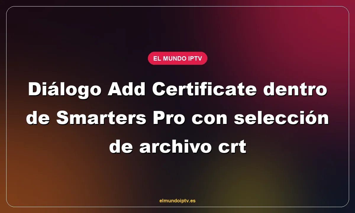 Diálogo Add Certificate dentro de Smarters Pro con selección de archivo crt
