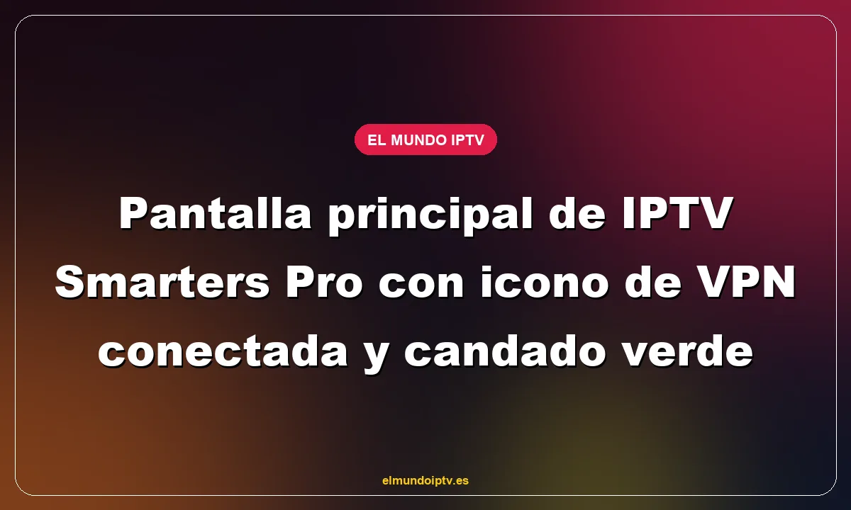 Pantalla principal de IPTV Smarters Pro con icono de VPN conectada y candado verde