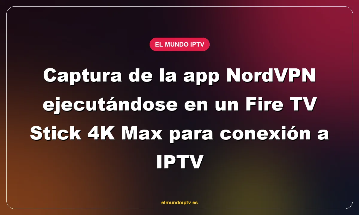 Captura de la app NordVPN ejecutándose en un Fire TV Stick 4K Max para conexión a IPTV